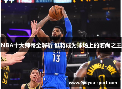 NBA十大帅哥全解析 谁将成为球场上的时尚之王