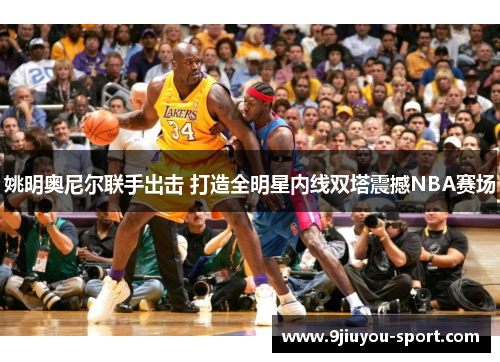 姚明奥尼尔联手出击 打造全明星内线双塔震撼NBA赛场