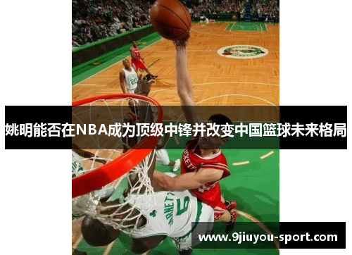 姚明能否在NBA成为顶级中锋并改变中国篮球未来格局