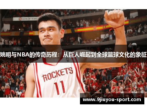 姚明与NBA的传奇历程：从巨人崛起到全球篮球文化的象征