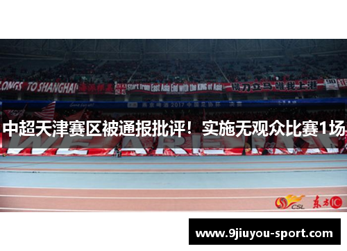 中超天津赛区被通报批评！实施无观众比赛1场