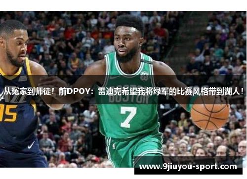 从冤家到师徒！前DPOY：雷迪克希望我将绿军的比赛风格带到湖人！