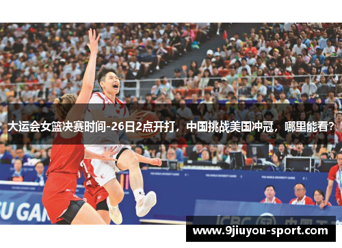 大运会女篮决赛时间-26日2点开打，中国挑战美国冲冠，哪里能看？