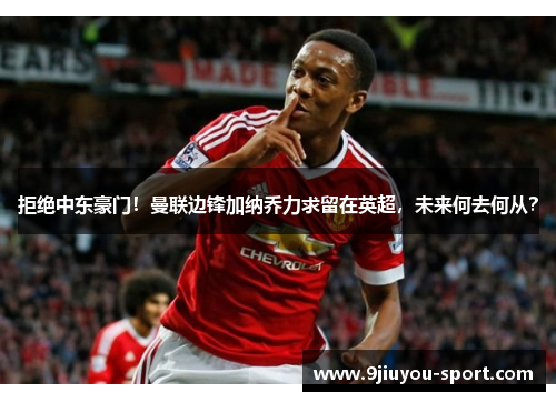 拒绝中东豪门！曼联边锋加纳乔力求留在英超，未来何去何从？
