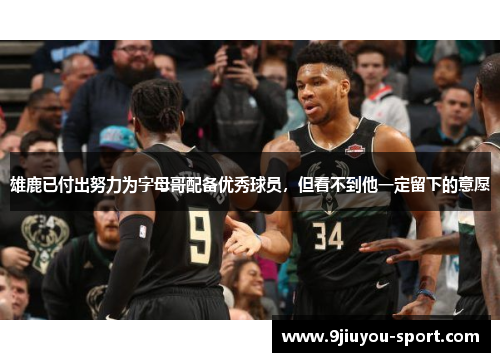 雄鹿已付出努力为字母哥配备优秀球员，但看不到他一定留下的意愿