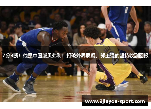 7分3断！他是中国版贝弗利！打破外界质疑，郭士强的坚持收到回报