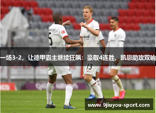 一场3-2，让德甲霸主继续狂飙：豪取4连胜，凯恩助攻双响